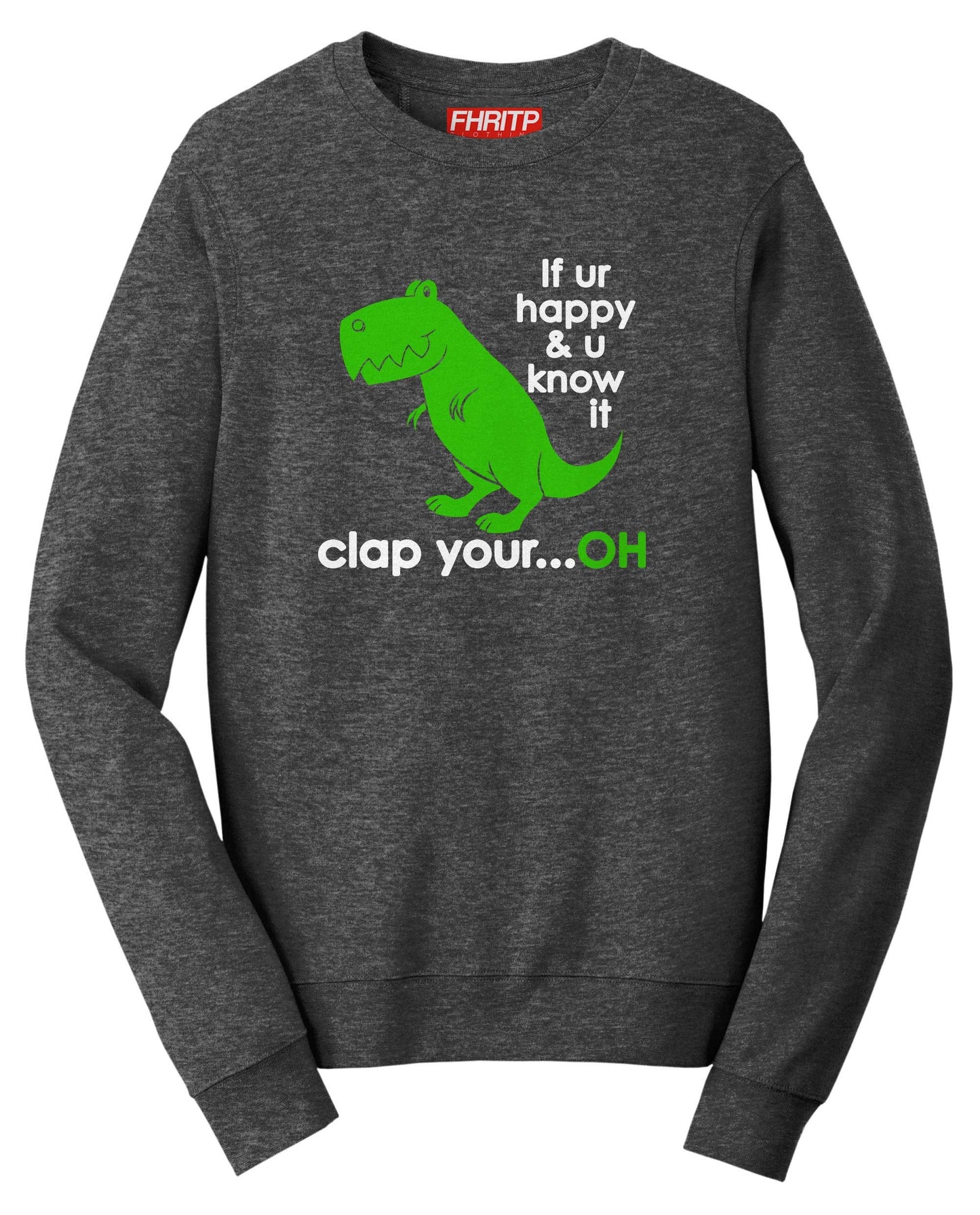 T-Rex Dinosaur If You're Happy Clap Your...Oh Funny Dino Sweatshirt