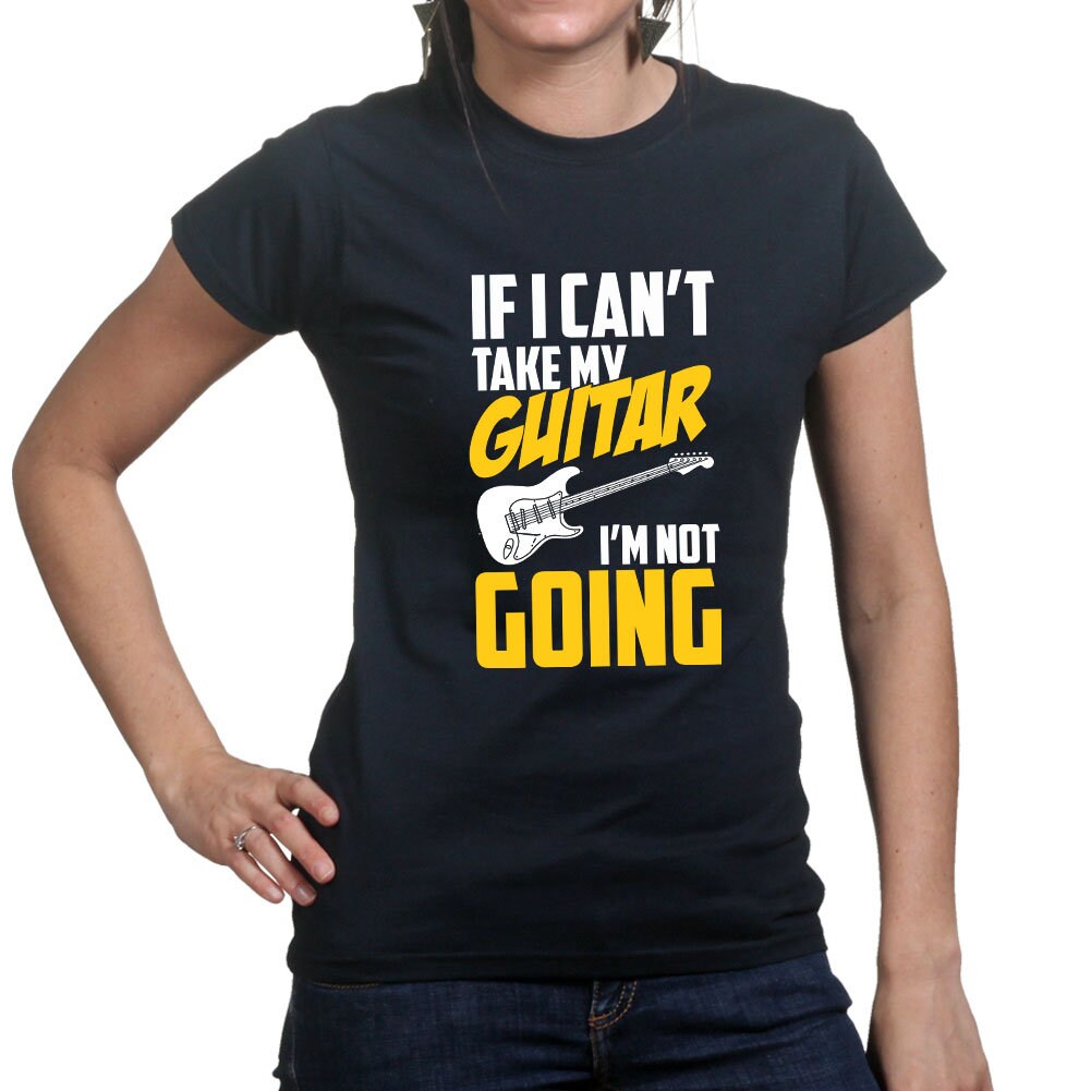 Ladies If I Can't Take My Guitar Not Going Funny Guitarist T shirt Tee Top T-shirt
