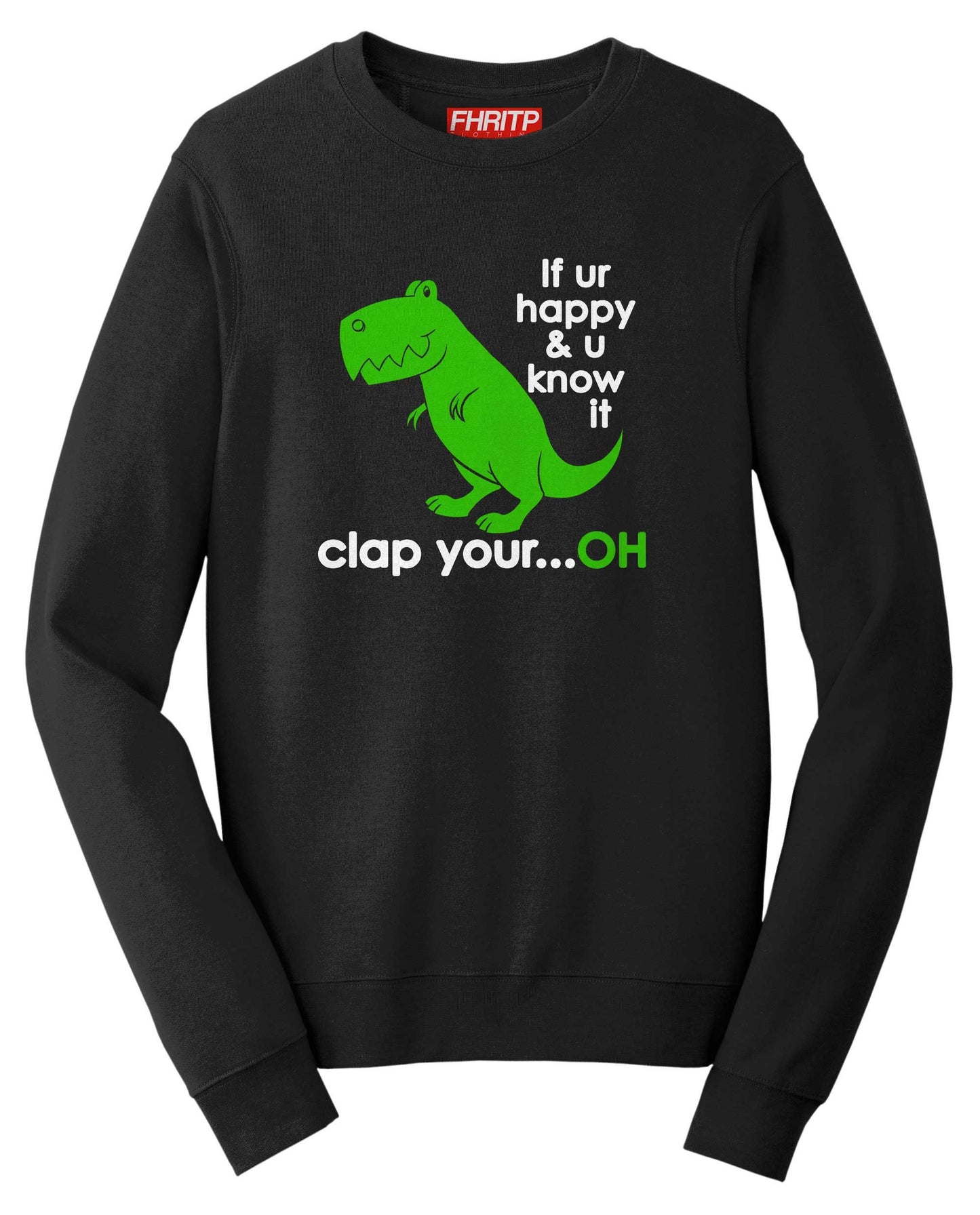 T-Rex Dinosaur If You're Happy Clap Your...Oh Funny Dino Sweatshirt
