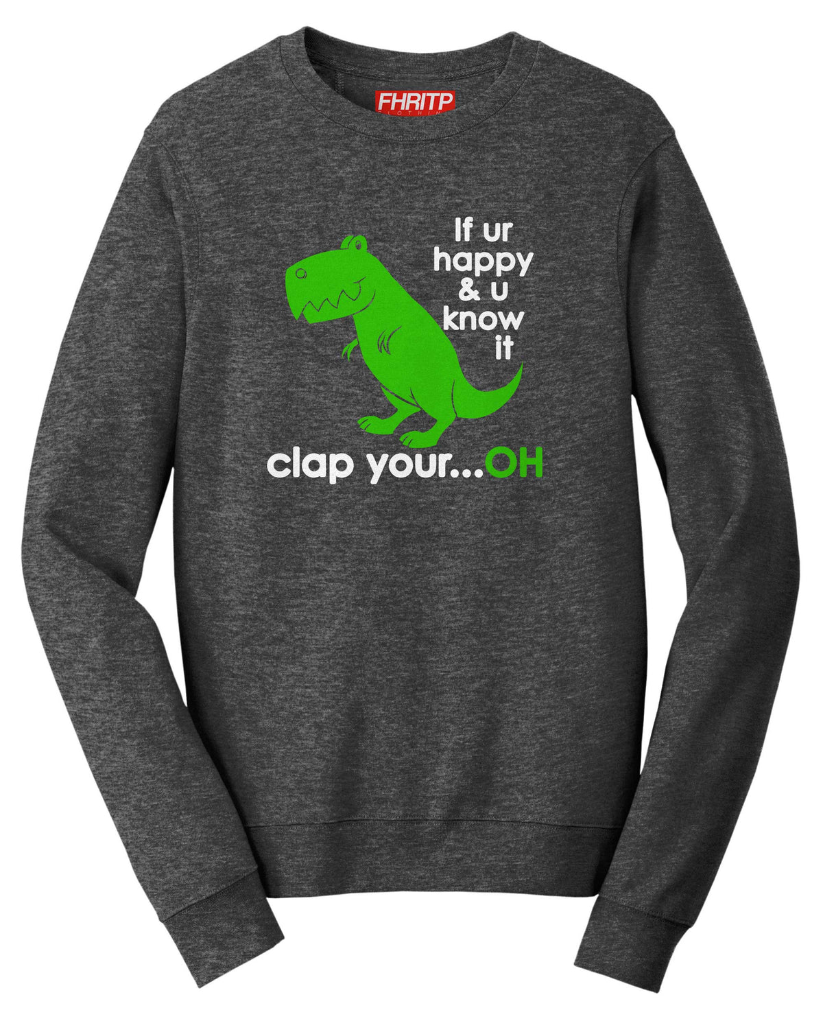 T-Rex Dinosaur If You're Happy Clap Your...Oh Funny Dino Sweatshirt