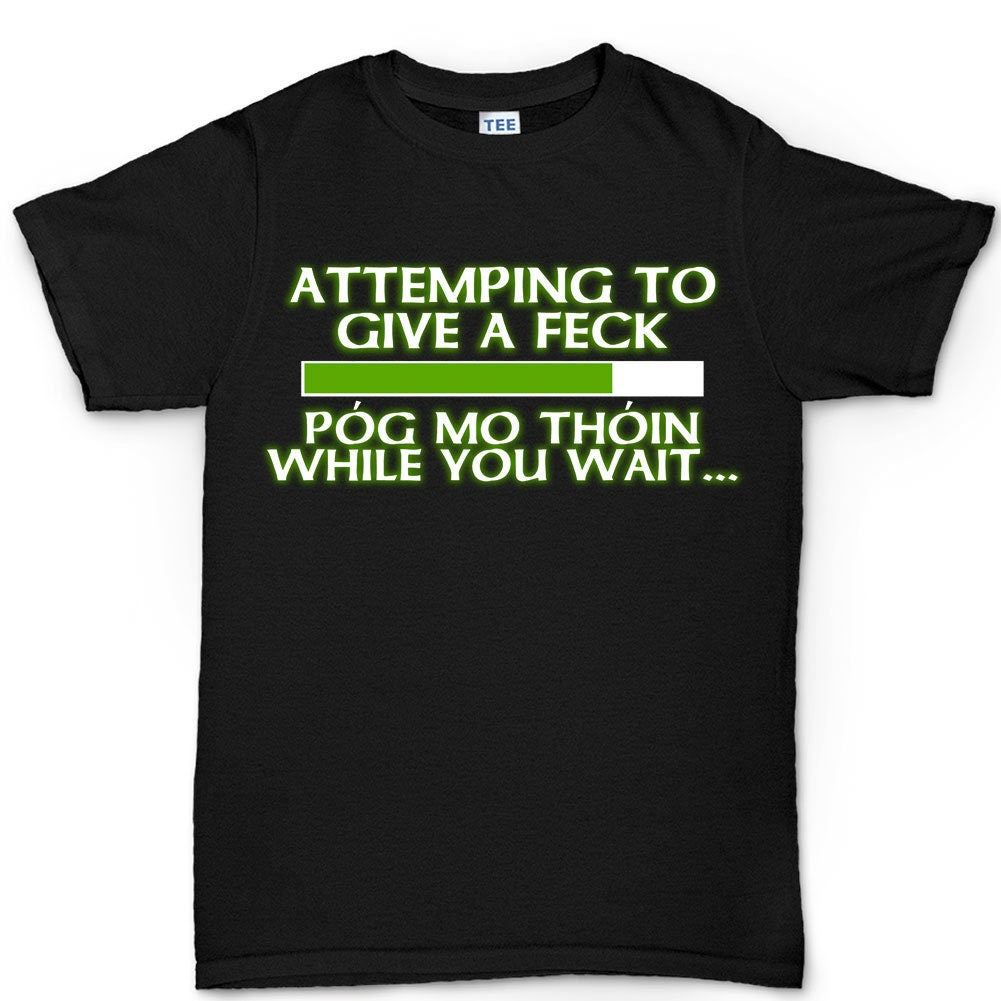 Pog Mo Thoin Shirt, Funny Irish Tee, Saint Paddy Tshirt, Attempting to Give a Feck