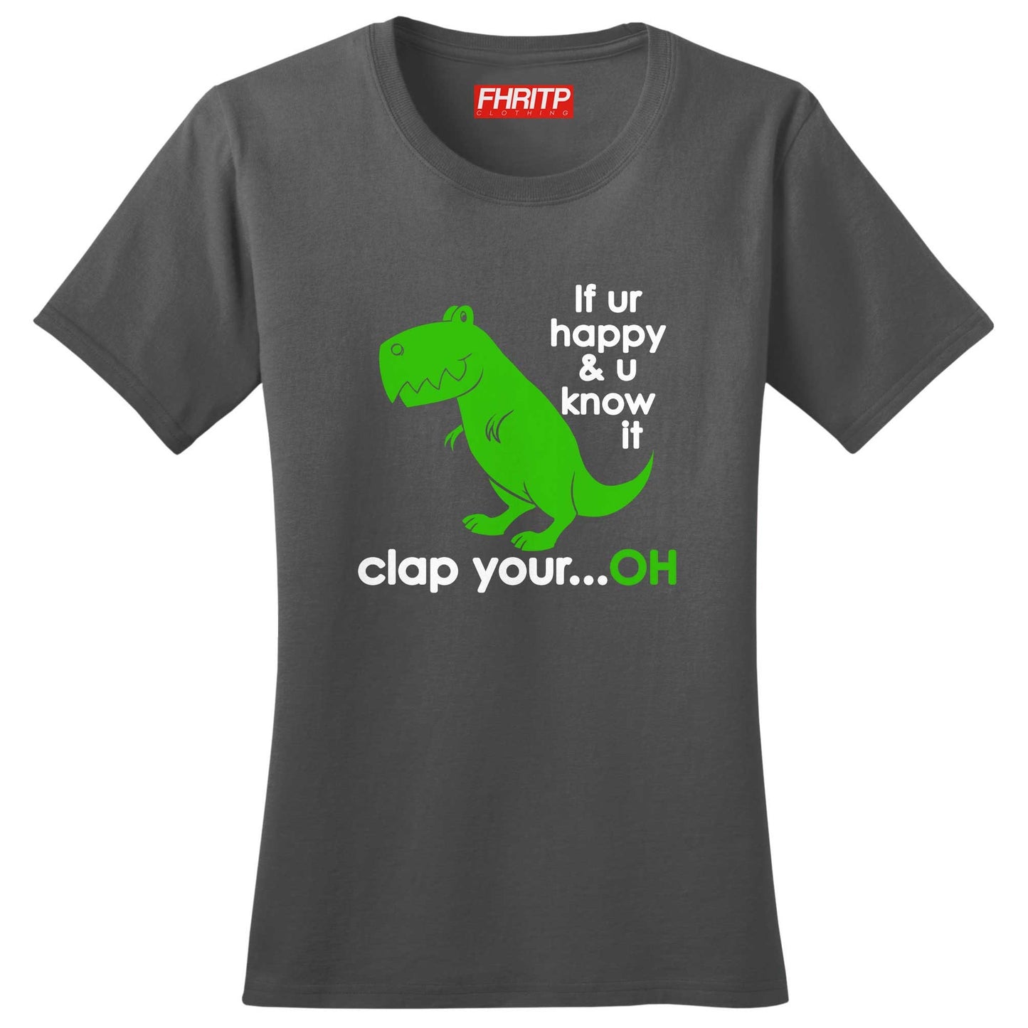 Ladies T-Rex Dinosaur If You're Happy Clap Your...Oh Funny Dino  T shirt Tee Top T-shirt