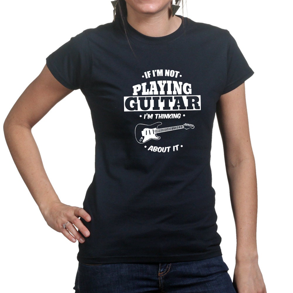 Ladies  Not Playing Guitar Thinking About It Funny Guitarist T shirt Tee Top T-shirt