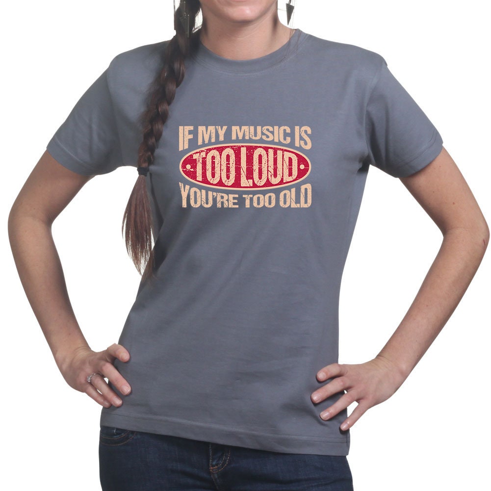 Womens If My Music Is Too Loud You're Too Old Warning Sign Funny T shirt Tee Top T-shirt