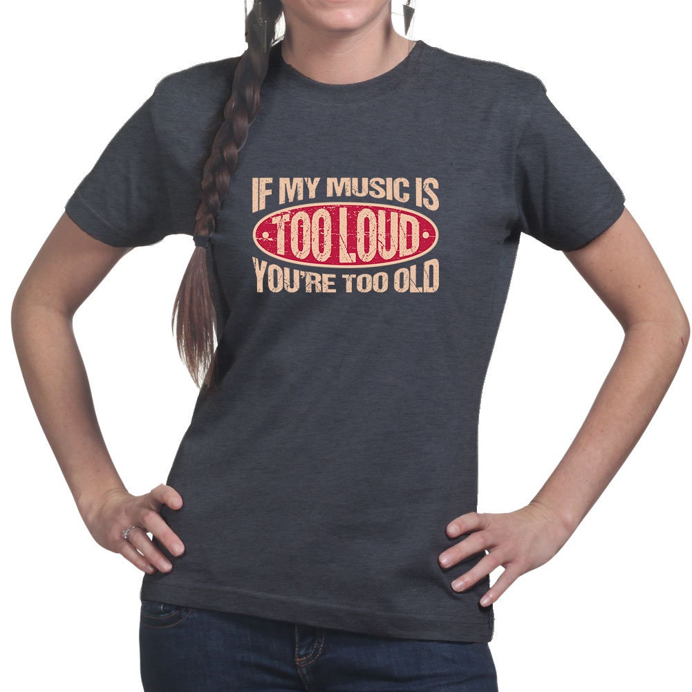 Womens If My Music Is Too Loud You're Too Old Warning Sign Funny T shirt Tee Top T-shirt