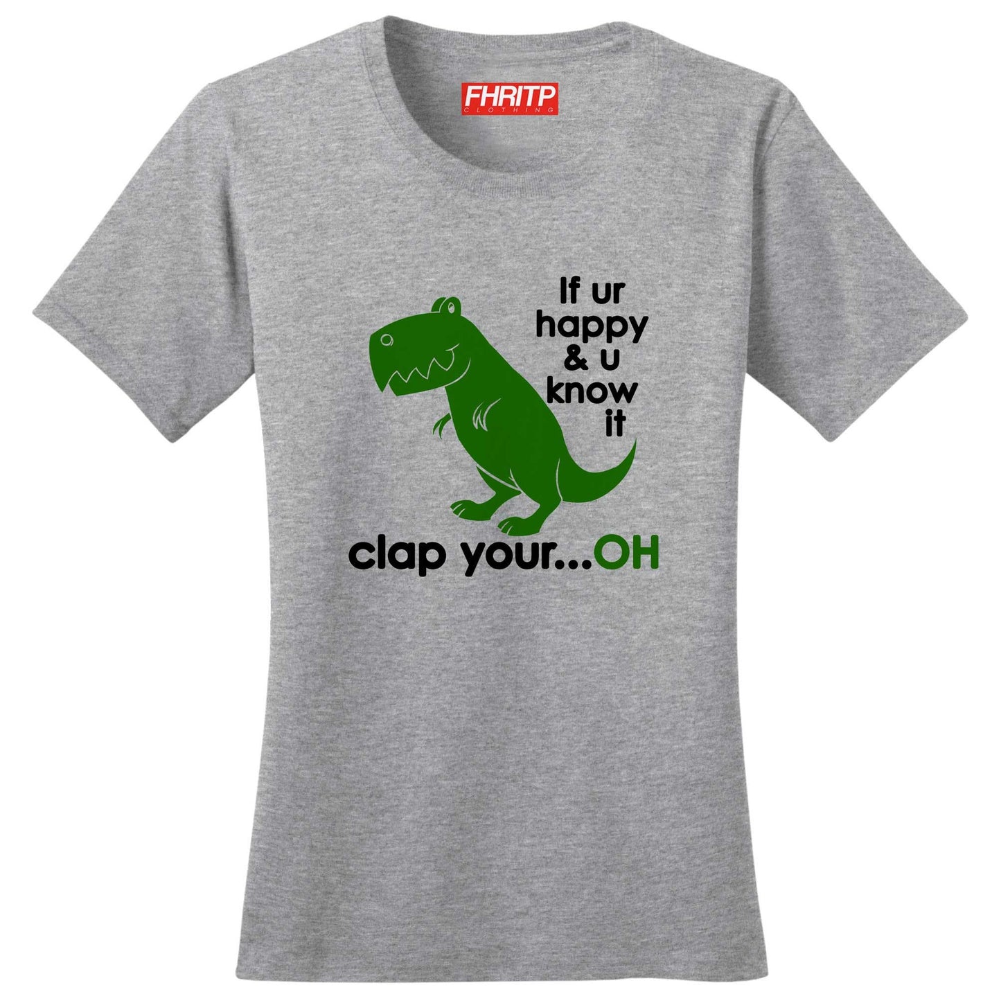 Ladies T-Rex Dinosaur If You're Happy Clap Your...Oh Funny Dino  T shirt Tee Top T-shirt