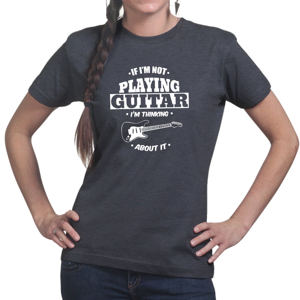 Ladies  Not Playing Guitar Thinking About It Funny Guitarist T shirt Tee Top T-shirt