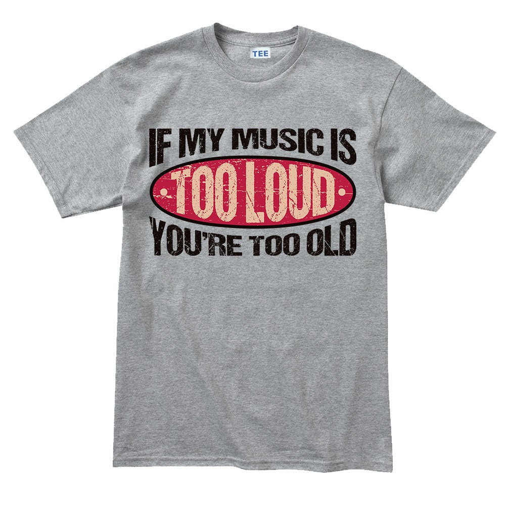 Mens If My Music Is Too Loud You're Too Old Warning Sign Funny T shirt Tee Top T-shirt