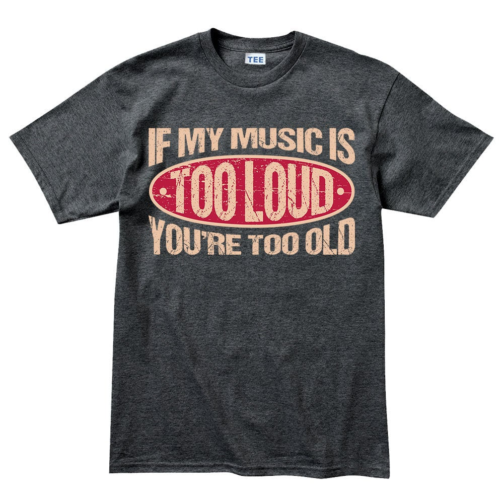 Mens If My Music Is Too Loud You're Too Old Warning Sign Funny T shirt Tee Top T-shirt