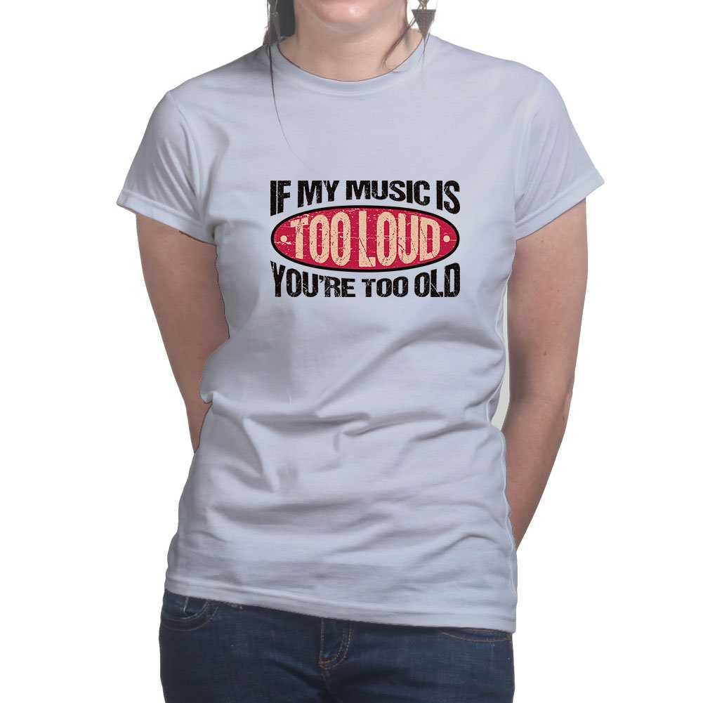 Womens If My Music Is Too Loud You're Too Old Warning Sign Funny T shirt Tee Top T-shirt