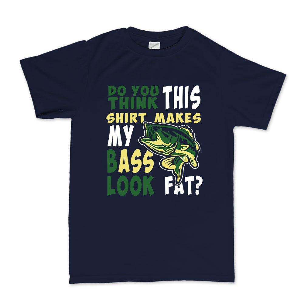 Do You Think This Shirt Makes My Bass Ass Look Fat Funny Fishing Angler T-shirt